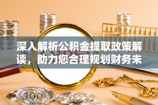 绵阳深入解析公积金提取政策解读，助力您合理规划财务未来