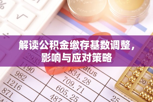 绵阳解读公积金缴存基数调整，影响与应对策略