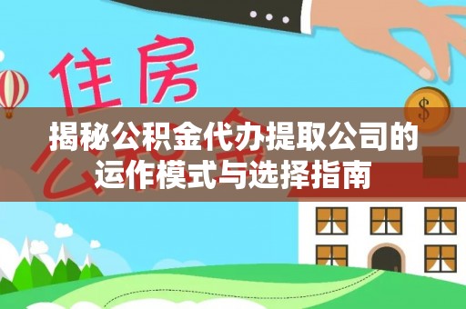 绵阳揭秘公积金代办提取公司的运作模式与选择指南