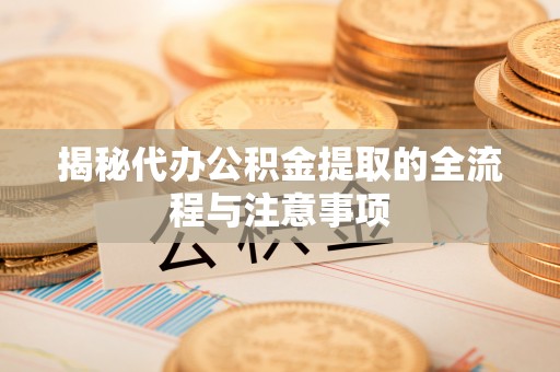 绵阳揭秘代办公积金提取的全流程与注意事项
