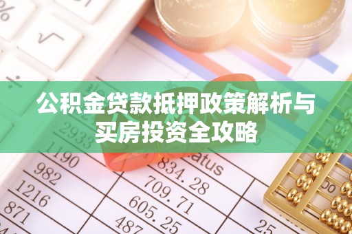 绵阳公积金贷款抵押政策解析与买房投资全攻略