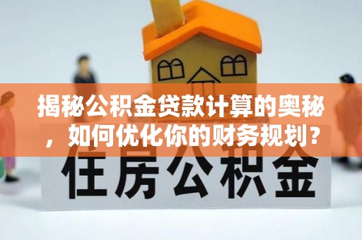 绵阳揭秘公积金贷款计算的奥秘，如何优化你的财务规划？