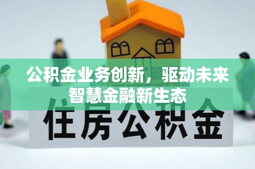 绵阳公积金业务创新，驱动未来智慧金融新生态