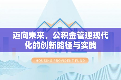 绵阳迈向未来，公积金管理现代化的创新路径与实践