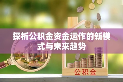 绵阳探析公积金资金运作的新模式与未来趋势
