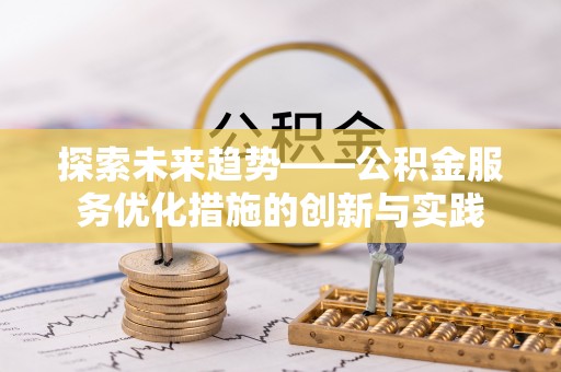 绵阳探索未来趋势——公积金服务优化措施的创新与实践