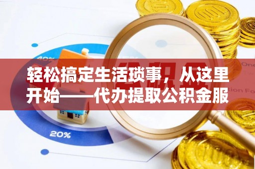 绵阳轻松搞定生活琐事，从这里开始——代办提取公积金服务详解