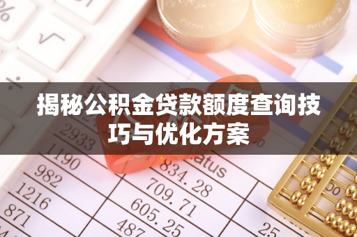 绵阳揭秘公积金贷款额度查询技巧与优化方案
