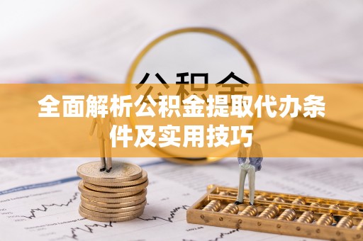 绵阳全面解析公积金提取代办条件及实用技巧