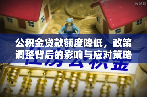 绵阳公积金贷款额度降低，政策调整背后的影响与应对策略