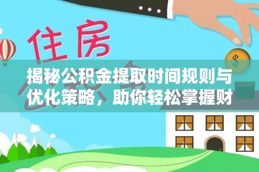 绵阳揭秘公积金提取时间规则与优化策略，助你轻松掌握财富流动