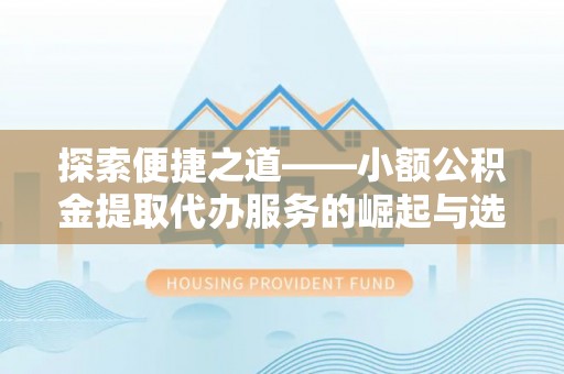 绵阳探索便捷之道——小额公积金提取代办服务的崛起与选择
