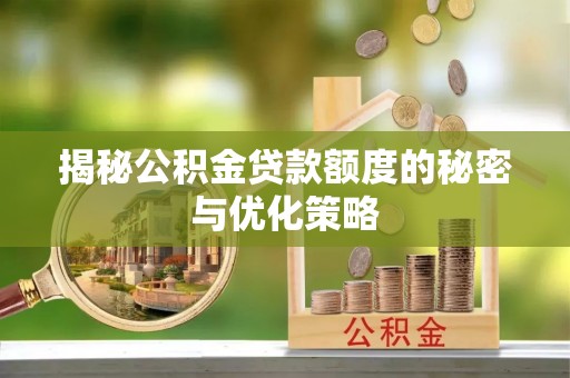 绵阳揭秘公积金贷款额度的秘密与优化策略
