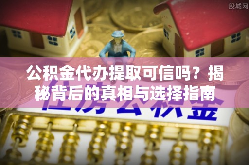 绵阳公积金代办提取可信吗？揭秘背后的真相与选择指南