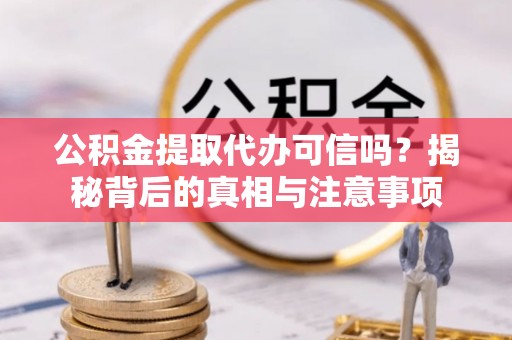绵阳公积金提取代办可信吗？揭秘背后的真相与注意事项