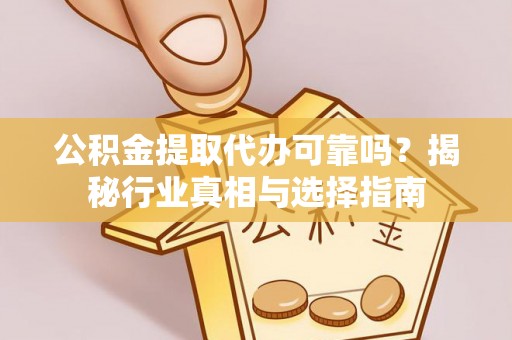 绵阳公积金提取代办可靠吗？揭秘行业真相与选择指南