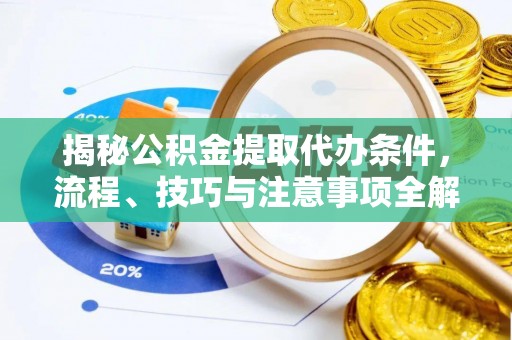 绵阳揭秘公积金提取代办条件，流程、技巧与注意事项全解析