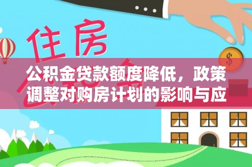 绵阳公积金贷款额度降低，政策调整对购房计划的影响与应对策略