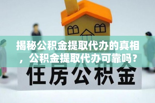 绵阳揭秘公积金提取代办的真相，公积金提取代办可靠吗？