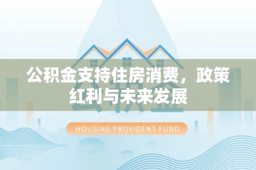 绵阳公积金支持住房消费，政策红利与未来发展