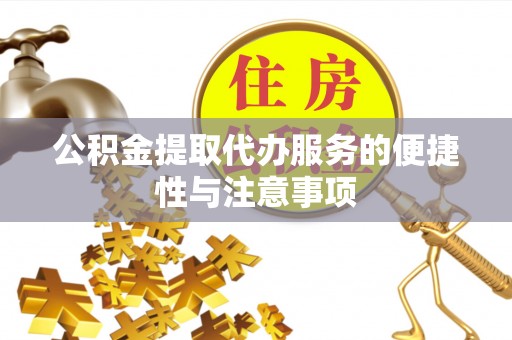 绵阳公积金提取代办服务的便捷性与注意事项