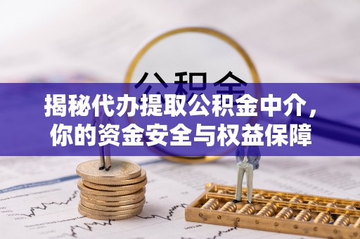 绵阳揭秘代办提取公积金中介，你的资金安全与权益保障