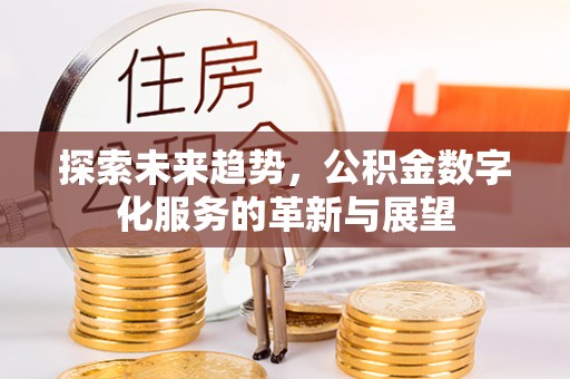 绵阳探索未来趋势，公积金数字化服务的革新与展望