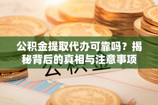 绵阳公积金提取代办可靠吗？揭秘背后的真相与注意事项